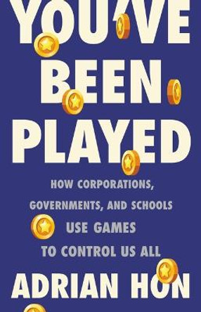 You've Been Played: How Corporations, Governments, and Schools Use Games to Control Us All Dr Adrian Hon 9781541600171