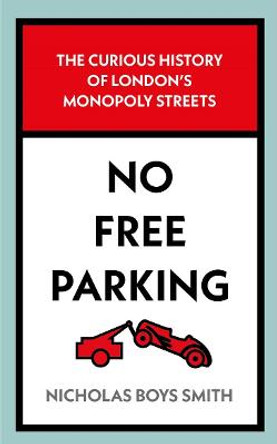 No Free Parking: The Curious History of London's Monopoly Streets Nicholas Boys Smith 9781789465389