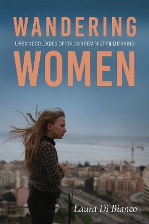 Wandering Women: Urban Ecologies of Italian Feminist Filmmaking Laura Di Bianco 9780253064653