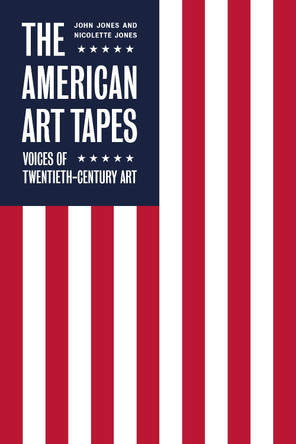 The American Art Tapes:: Voices of Twentieth-Century Art John Jones 9781849767576