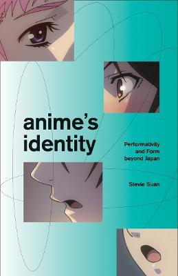 Anime's Identity: Performativity and Form beyond Japan Stevie Suan 9781517911782