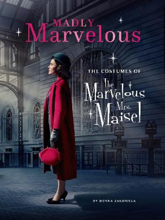 Madly Marvelous: The Costumes of The Marvelous Mrs. Maisel Donna Zakowska 9781419744419