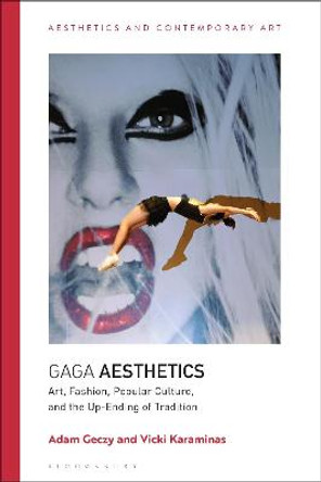 Gaga Aesthetics: Art, Fashion, Popular Culture, and the Up-Ending of Tradition Adam Geczy (University of Sydney, Australia) 9781350102699