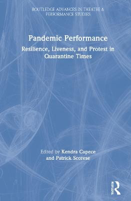 Pandemic Performance: Resilience, Liveness, and Protest in Quarantine Times Kendra Capece 9781032071947