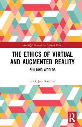 The Ethics of Virtual and Augmented Reality: Building Worlds Erick Jose Ramirez 9780367486266