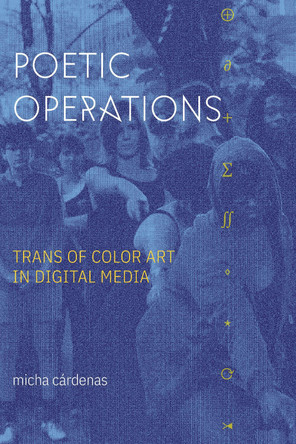 Poetic Operations: Trans of Color Art in Digital Media micha cardenas 9781478017653