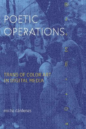 Poetic Operations: Trans of Color Art in Digital Media micha cardenas 9781478017653