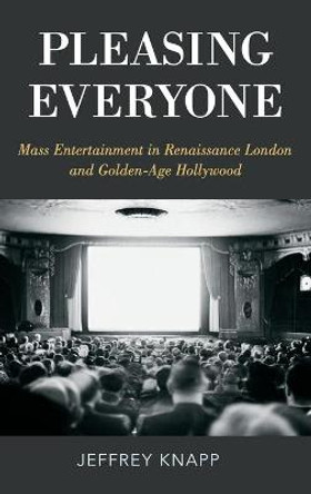 Pleasing Everyone: Mass Entertainment in Renaissance London and Golden-Age Hollywood Jeffrey Knapp 9780190634063