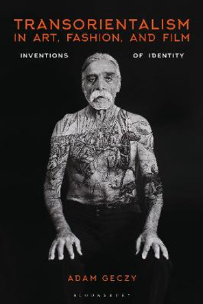 Transorientalism in Art, Fashion, and Film: Inventions of Identity Adam Geczy (University of Sydney, Australia) 9781350060142