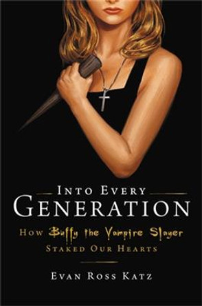 Into Every Generation a Slayer Is Born: How Buffy Staked Our Hearts Evan Ross Katz 9780306826689