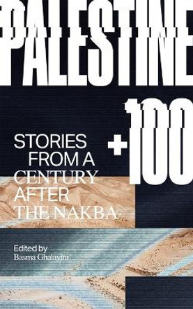 Palestine +100: Stories from a Century After the Nakba Basma Ghalayini 9781646051403