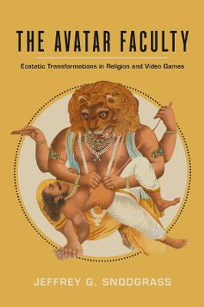 The Avatar Faculty: Ecstatic Transformations in Religion and Video Games Jeffrey G. Snodgrass 9780520384354