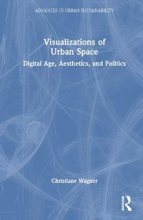 Visualizations of Urban Space: Digital Age, Aesthetics, and Politics Christiane Wagner 9781032324173