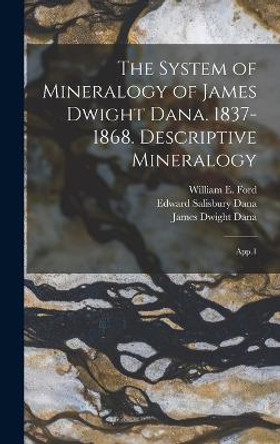 The System of Mineralogy of James Dwight Dana. 1837-1868. Descriptive Mineralogy: App.1 James Dwight Dana 9781018611716
