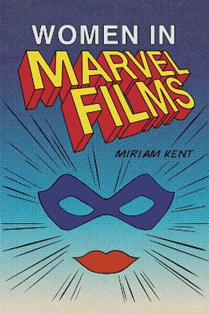 Women in Marvel Films Miriam Kent 9781474448833