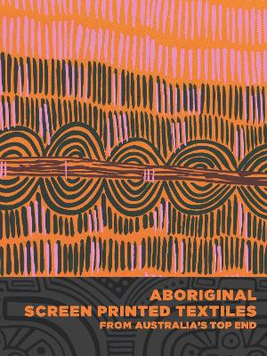 Aboriginal Screen-Printed Textiles from Australia's Top End by Joanna Barrkman
