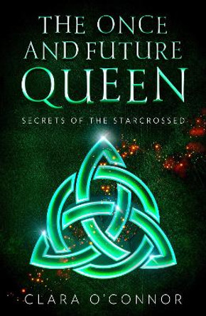 Secrets of the Starcrossed (The Once and Future Queen, Book 1) Clara O'Connor 9780008407667