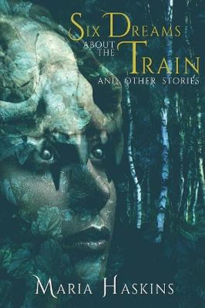 Six Dreams about the Train and Other Stories Maria Haskins 9781685100056