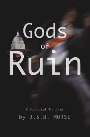 Gods of Ruin: A Political Thriller Jsb Morse 9781600200526