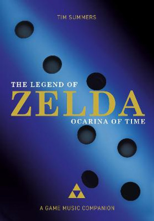 The Legend of Zelda: Ocarina of Time: A Game Music Companion Tim Summers 9781789382273