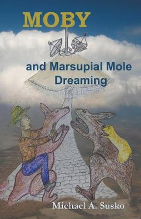 Moby and Marsupial Mole Dreaming Michael A Susko 9798201234683