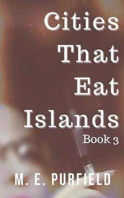 Cities That Eat Islands (Book 3) M E Purfield 9798201810566