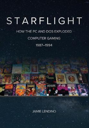 Starflight: How the PC and DOS Exploded Computer Gaming 1987-1994 Jamie Lendino 9781957932002