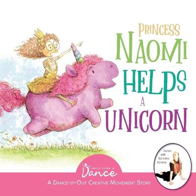 Princess Naomi Helps a Unicorn: A Dance-It-Out Creative Movement Story for Young Movers Once Upon A Dance 9781736589922