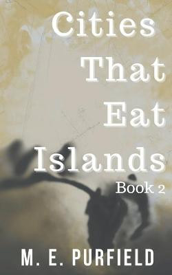 Cities That Eat Islands (Book 2) by M E Purfield