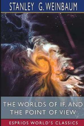 The Worlds of If, and The Point of View (Esprios Classics) Stanley G Weinbaum 9781006134333