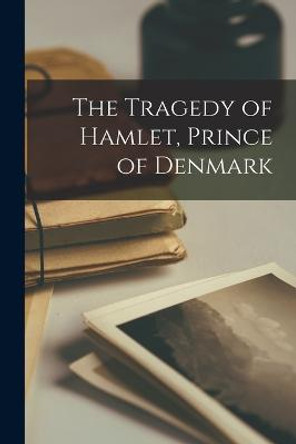 The Tragedy of Hamlet, Prince of Denmark Anonymous 9781015704329
