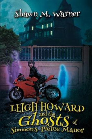 Leigh Howard and the Ghosts of Simmons-Pierce Manor Shawn M Warner 9781685130732