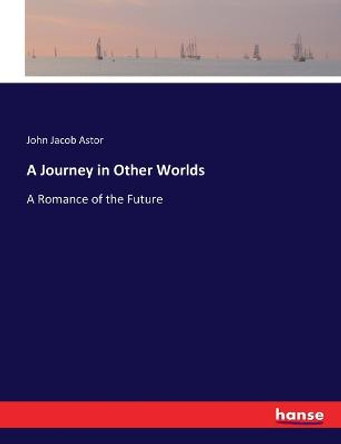 A Journey in Other Worlds: A Romance of the Future John Jacob Astor 9783744756983
