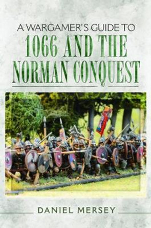 Wargamer's Guide to 1066 and the Norman Conquest Daniel Mersey 9781473848467