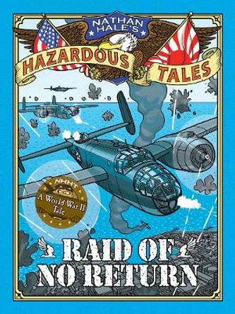 Raid of No Return (Nathan Hale's Hazardous Tales #7): A World War II Tale of the Doolittle Raid Nathan Hale 9781419725562