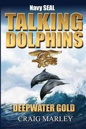 Navy SEAL TALKING DOLPHINS: Deepwater Gold Craig Marley 9781974207695