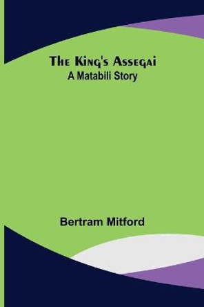 The King's Assegai: A Matabili Story Bertram Mitford 9789356378711