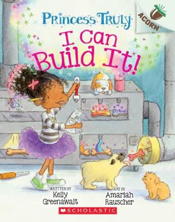 I Can Build It!: An Acorn Book (Princess Truly #3): Volume 3 Kelly Greenawalt 9781338340099