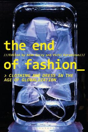 The End of Fashion: Clothing and Dress in the Age of Globalization Adam Geczy (University of Sydney, Australia) 9781350049123