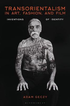 Transorientalism in Art, Fashion, and Film: Inventions of Identity Adam Geczy (University of Sydney, Australia) 9781350175334