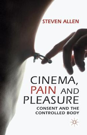 Cinema, Pain and Pleasure: Consent and the Controlled Body Steven Allen 9781349339891