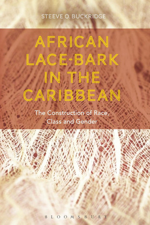 African Lace-bark in the Caribbean: The Construction of Race, Class, and Gender Steeve O. Buckridge (Grand Valley State University, Michigan, USA) 9781350058507 African Lace-bark in the Caribbean: The Construction of Race, Class, and Gender Steeve O. Buckridge (Grand Valley State University, Michigan, USA) 9781350058507
