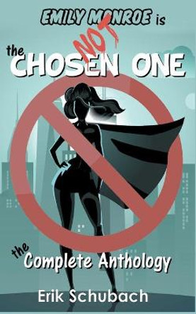 Emily Monroe is NOT the Chosen One: The Complete Anthology Erik Schubach 9781393716808