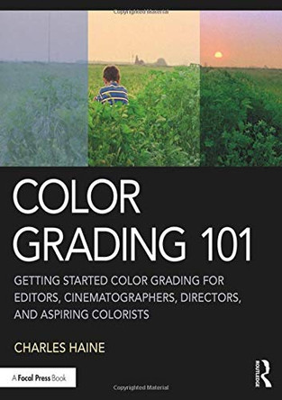 Color Grading 101: Getting Started Color Grading for Editors, Cinematographers, Directors, and Aspiring Colorists Charles Haine (Feirstein Graduate School of Cinema, USA) 9780367140052