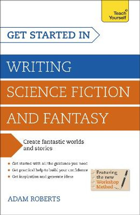 Get Started in Writing Science Fiction and Fantasy: How to write compelling and imaginative sci-fi and fantasy fiction Adam Roberts 9781444795653