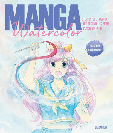 Manga Watercolor: Step-By-Step Manga Art Techniques from Pencil to Paint Lisa Santrau (Author) 9781446308479