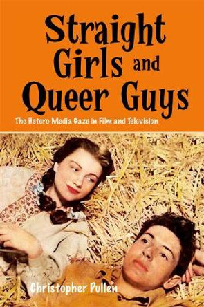 Straight Girls and Queer Guys: The Hetero Media Gaze in Film and Television Christopher Pullen 9781474425865