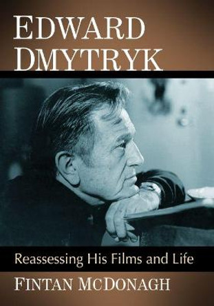 Edward Dmytryk: Reassessing His Films and Life Fintan McDonagh 9781476680927