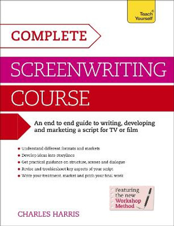 Complete Screenwriting Course: A complete guide to writing, developing and marketing a script for TV or film Charles Harris 9781471801761