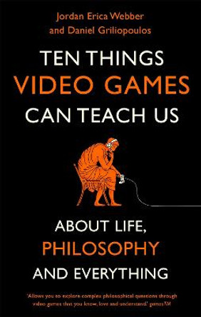Ten Things Video Games Can Teach Us: (about life, philosophy and everything) Jordan Erica Webber 9781472143594